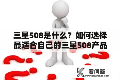 三星508是什么？如何选择最适合自己的三星508产品？