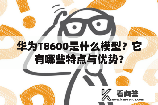 华为T8600是什么模型？它有哪些特点与优势？