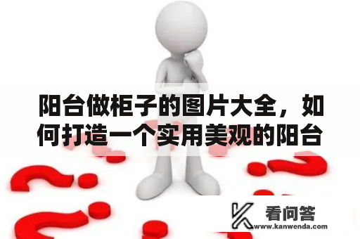 阳台做柜子的图片大全，如何打造一个实用美观的阳台收纳空间？