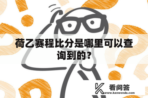 荷乙赛程比分是哪里可以查询到的？