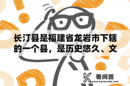 长汀县是福建省龙岩市下辖的一个县，是历史悠久、文化底蕴深厚的地方。如果你还不了解长汀县，下面就让我们一起来探究一下这个美丽的地方吧。