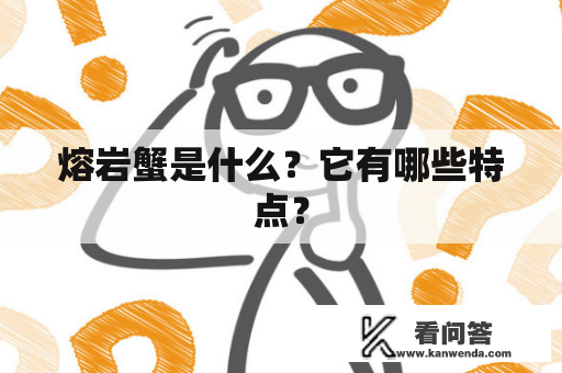 熔岩蟹是什么？它有哪些特点？