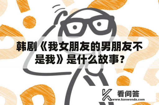 韩剧《我女朋友的男朋友不是我》是什么故事？