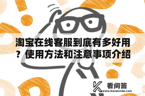 淘宝在线客服到底有多好用？使用方法和注意事项介绍