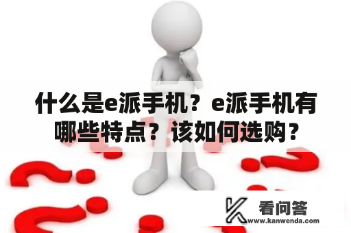 什么是e派手机？e派手机有哪些特点？该如何选购？