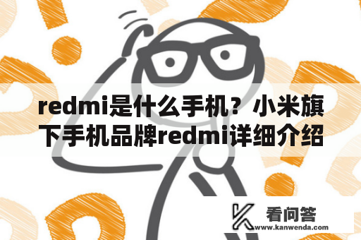 redmi是什么手机？小米旗下手机品牌redmi详细介绍