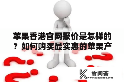 苹果香港官网报价是怎样的？如何购买最实惠的苹果产品？