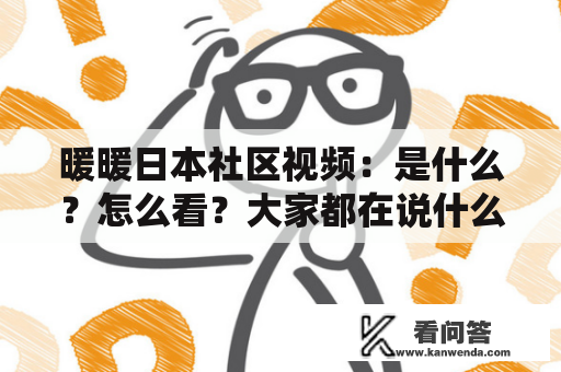 暖暖日本社区视频：是什么？怎么看？大家都在说什么？