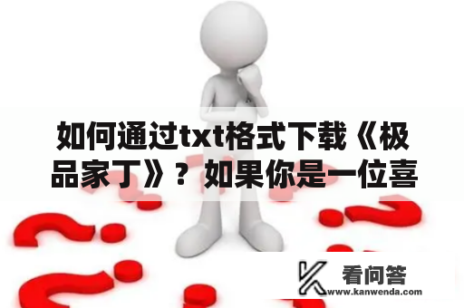 如何通过txt格式下载《极品家丁》？如果你是一位喜欢在电脑或手机上阅读小说的读者，那么你一定会想要下载《极品家丁》的txt格式文件。那么，该如何下载呢？下面，我们就一起来看一看。