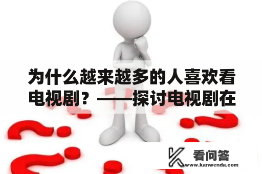 为什么越来越多的人喜欢看电视剧？——探讨电视剧在当代文化中的地位