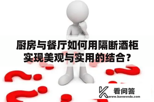 厨房与餐厅如何用隔断酒柜实现美观与实用的结合？