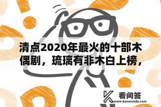 清点2020年最火的十部木偶剧，琉璃有非木白上榜，你看过哪一部