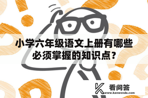 小学六年级语文上册有哪些必须掌握的知识点？