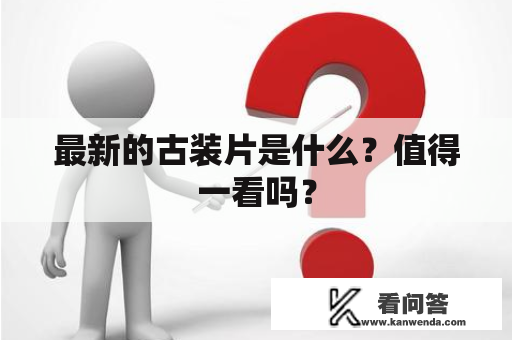 最新的古装片是什么？值得一看吗？