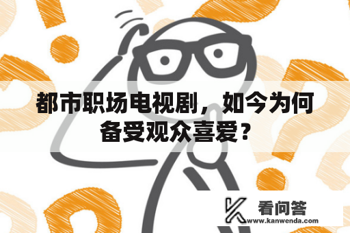 都市职场电视剧，如今为何备受观众喜爱？