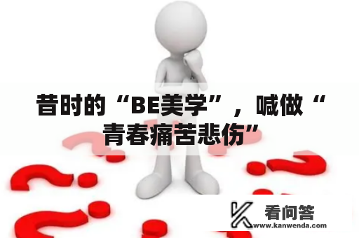 昔时的“BE美学”，喊做“青春痛苦悲伤”