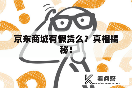 京东商城有假货么？真相揭秘！