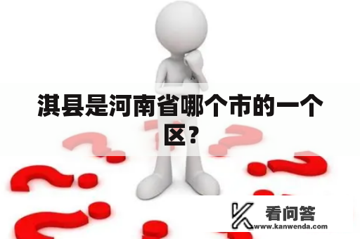 淇县是河南省哪个市的一个区？