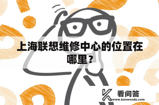 上海联想维修中心的位置在哪里？