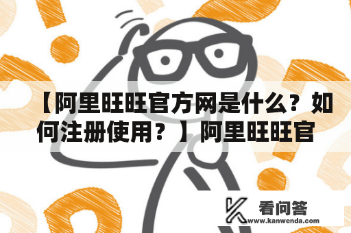 【阿里旺旺官方网是什么？如何注册使用？】阿里旺旺官方网是阿里巴巴旗下的一款在线即时通讯工具，旨在帮助企业和个人实现快速、高效、安全的沟通交流。阿里旺旺支持文字、语音、视频、图片等多种消息形式，提供便捷的在线咨询、订单处理、客服支持等功能。如何注册使用阿里旺旺呢？以下是详细步骤：