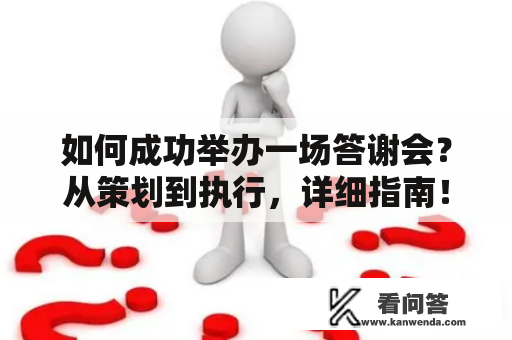 如何成功举办一场答谢会？从策划到执行，详细指南！