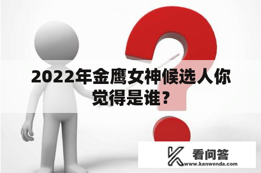 2022年金鹰女神候选人你觉得是谁？