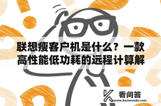 联想瘦客户机是什么？一款高性能低功耗的远程计算解决方案