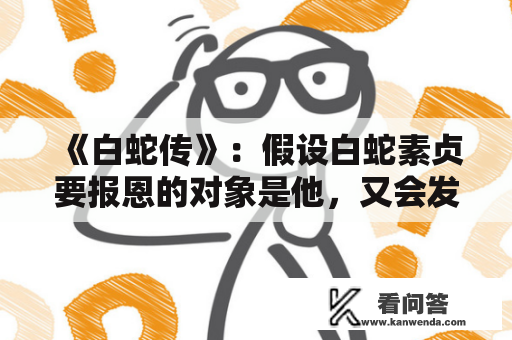 《白蛇传》：假设白蛇素贞要报恩的对象是他，又会发作如何的故事