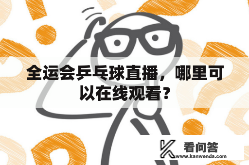 全运会乒乓球直播，哪里可以在线观看？