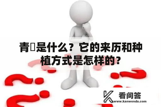 青旾是什么？它的来历和种植方式是怎样的？