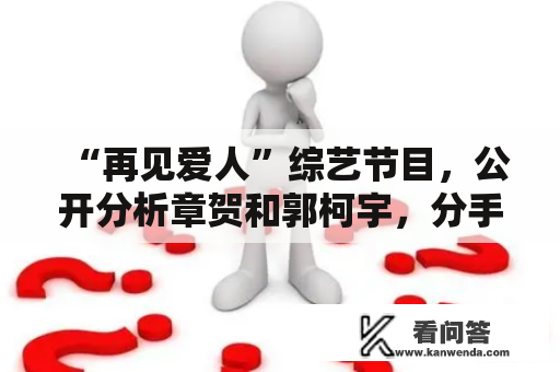 “再见爱人”综艺节目，公开分析章贺和郭柯宇，分手背后的本相