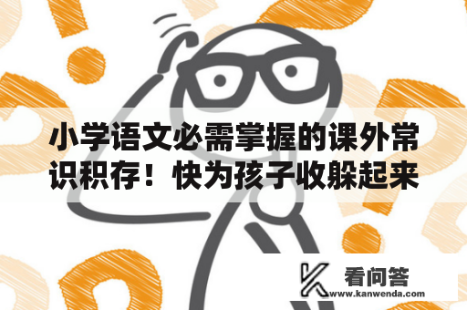 小学语文必需掌握的课外常识积存！快为孩子收躲起来！