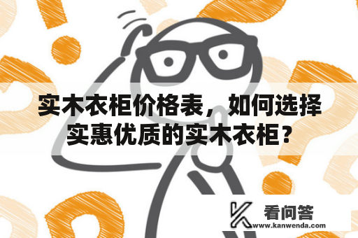 实木衣柜价格表，如何选择实惠优质的实木衣柜？