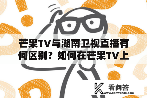 芒果TV与湖南卫视直播有何区别？如何在芒果TV上观看湖南卫视直播？