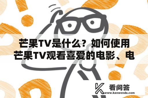 芒果TV是什么？如何使用芒果TV观看喜爱的电影、电视剧和综艺节目？