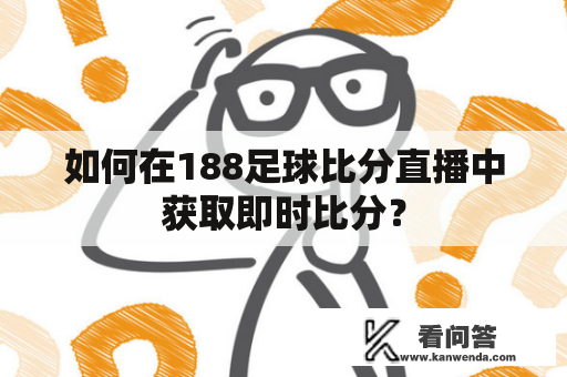 如何在188足球比分直播中获取即时比分？