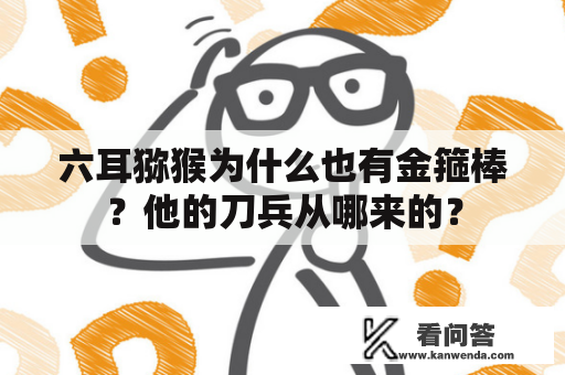 六耳猕猴为什么也有金箍棒？他的刀兵从哪来的？