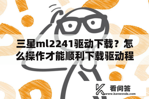 三星ml2241驱动下载？怎么操作才能顺利下载驱动程序？