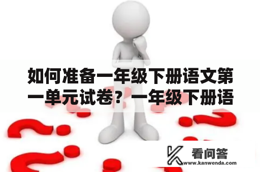 如何准备一年级下册语文第一单元试卷？一年级下册语文试卷准备步骤，考点解析和备考建议