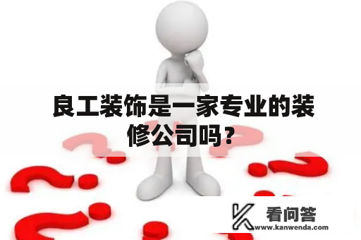  良工装饰是一家专业的装修公司吗？