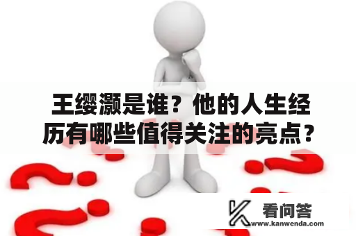  王缨灏是谁？他的人生经历有哪些值得关注的亮点？