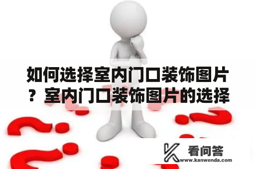 如何选择室内门口装饰图片？室内门口装饰图片的选择往往是家庭装修和装饰中非常重要的一部分，因为门口区域通常是客人和家人进入家庭的第一印象。以下是一些有用的建议，帮助您选择适合您家居装修的室内门口装饰图片。