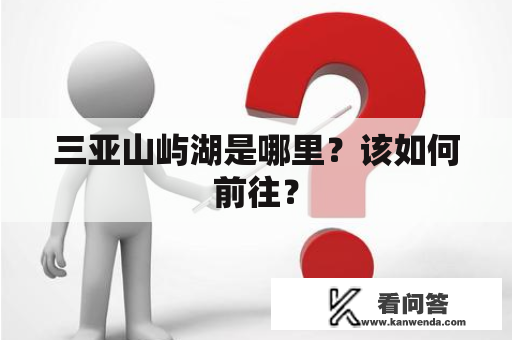 三亚山屿湖是哪里？该如何前往？