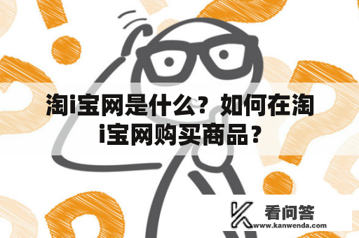 淘i宝网是什么？如何在淘i宝网购买商品？