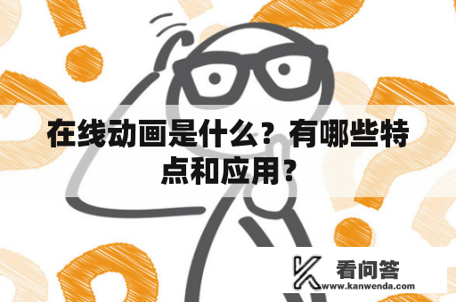 在线动画是什么？有哪些特点和应用？