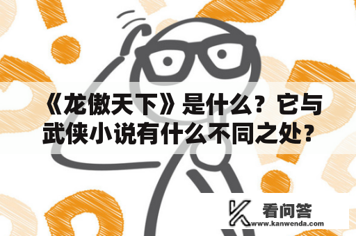 《龙傲天下》是什么？它与武侠小说有什么不同之处？