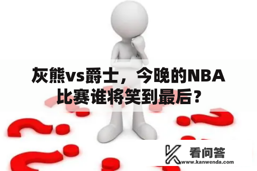 灰熊vs爵士，今晚的NBA比赛谁将笑到最后？