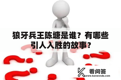 狼牙兵王陈塘是谁？有哪些引人入胜的故事？