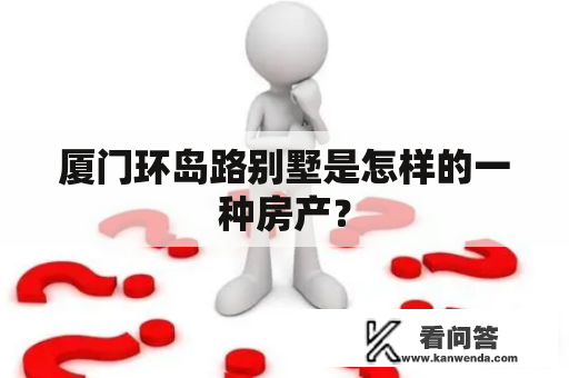 厦门环岛路别墅是怎样的一种房产？