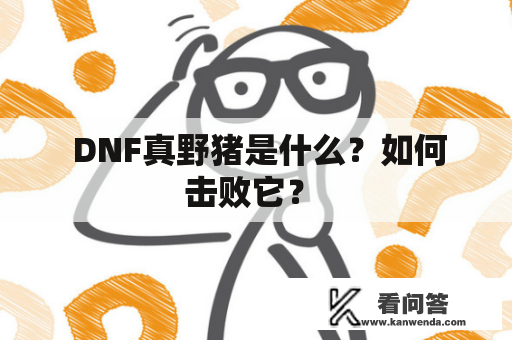  DNF真野猪是什么？如何击败它？ 